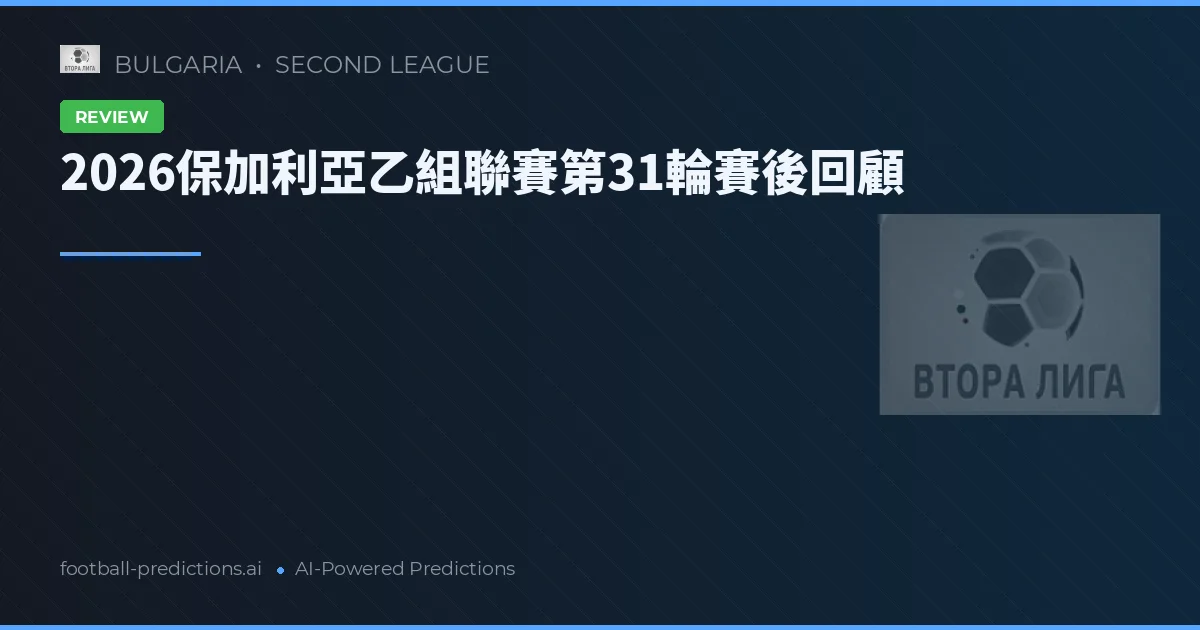 2026保加利亞乙組聯賽第31輪賽後回顧