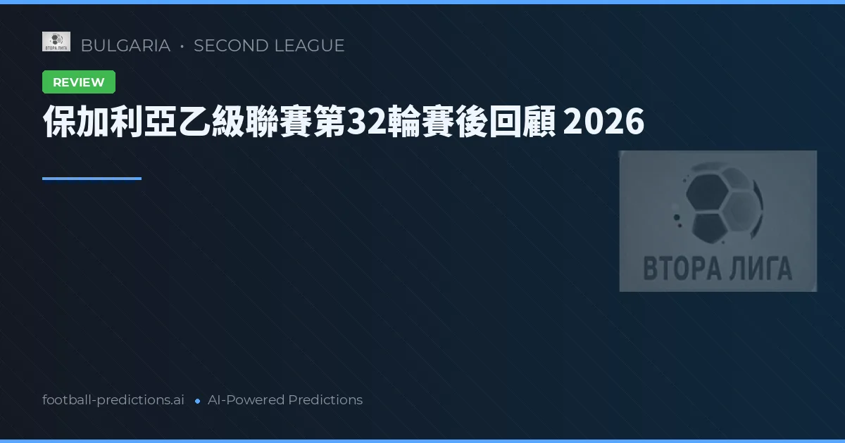 保加利亞乙級聯賽第32輪賽後回顧 2026
