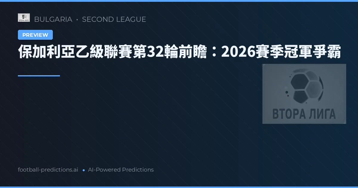 保加利亞乙級聯賽第32輪前瞻：2026賽季冠軍爭霸