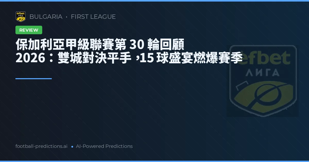 保加利亞甲級聯賽第 30 輪回顧 2026：雙城對決平手，15 球盛宴燃爆賽季