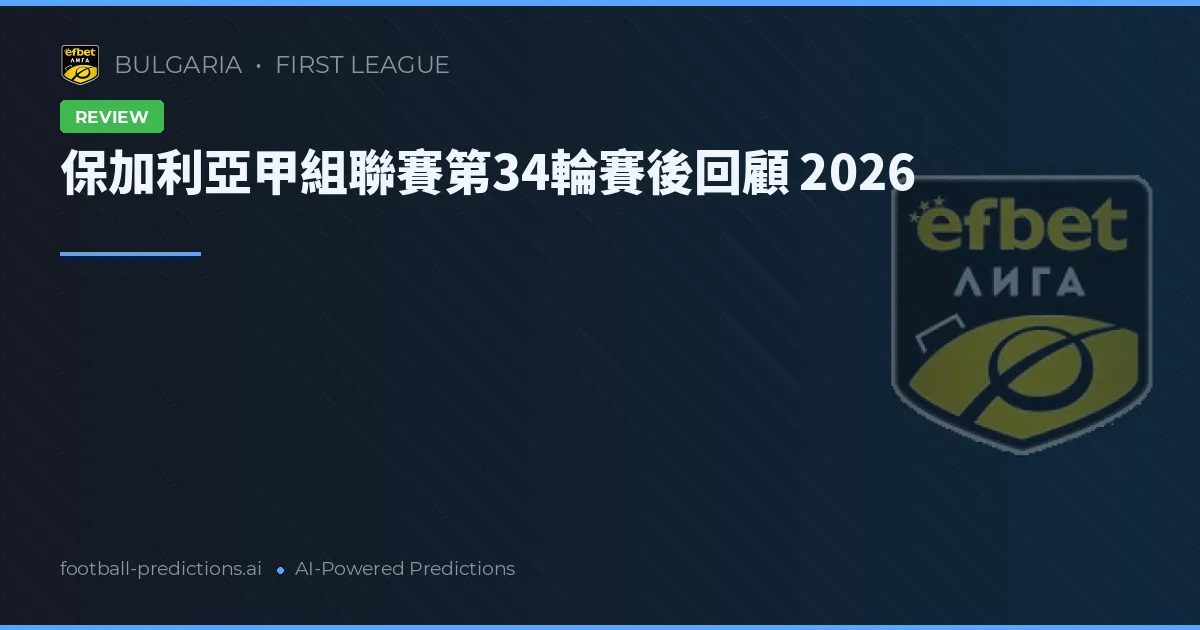 保加利亞甲組聯賽第34輪賽後回顧 2026
