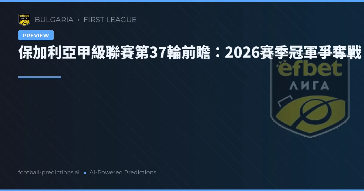 保加利亞甲級聯賽第37輪前瞻:2026賽季冠軍爭奪戰