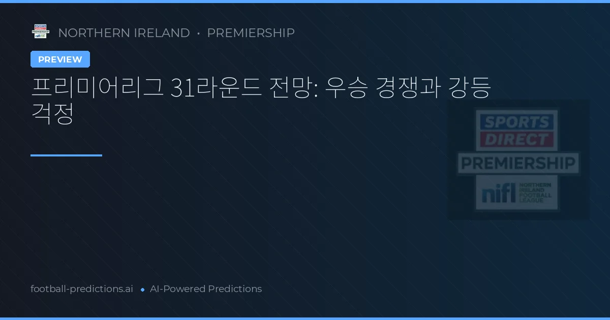 프리미어리그 31라운드 전망: 우승 경쟁과 강등 걱정