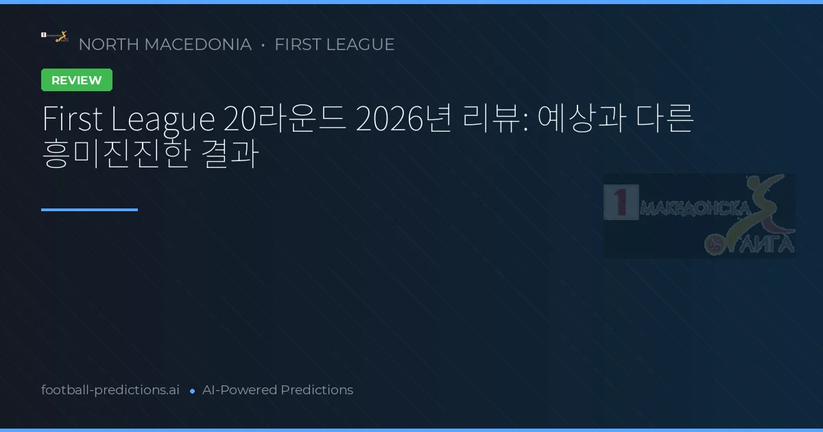 First League 20라운드 2026년 리뷰: 예상과 다른 흥미진진한 결과