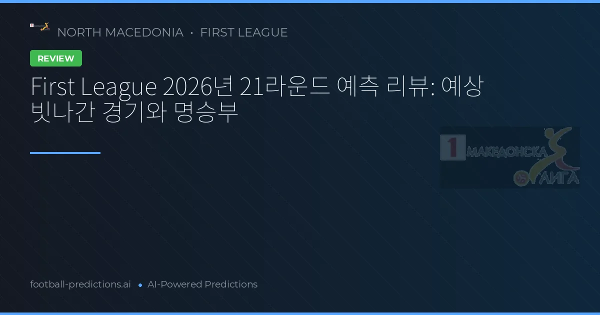 First League 2026년 21라운드 예측 리뷰: 예상 빗나간 경기와 명승부
