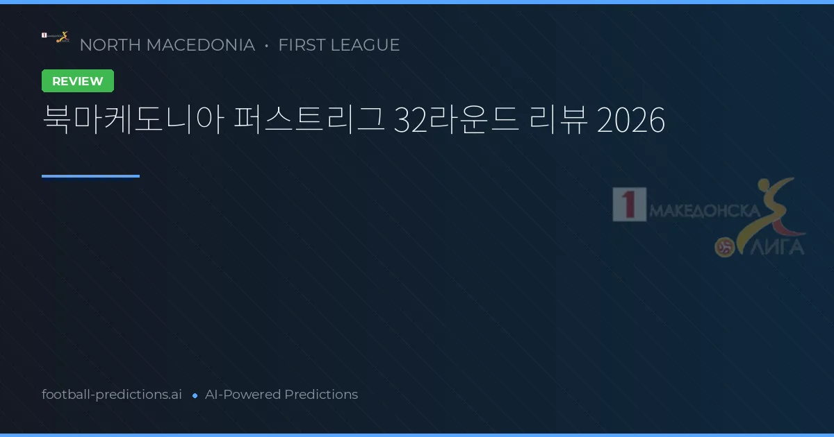 북마케도니아 퍼스트리그 32라운드 리뷰 2026