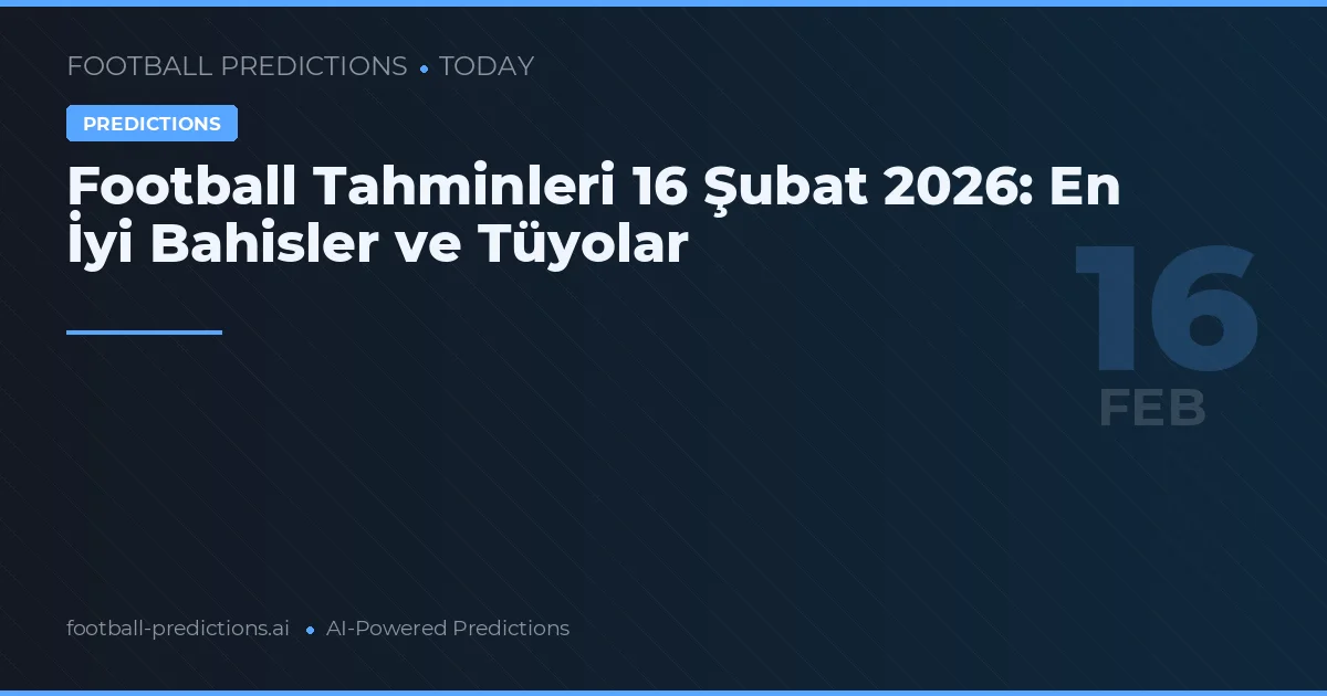 Football Tahminleri 16 Şubat 2026: En İyi Bahisler ve Tüyolar