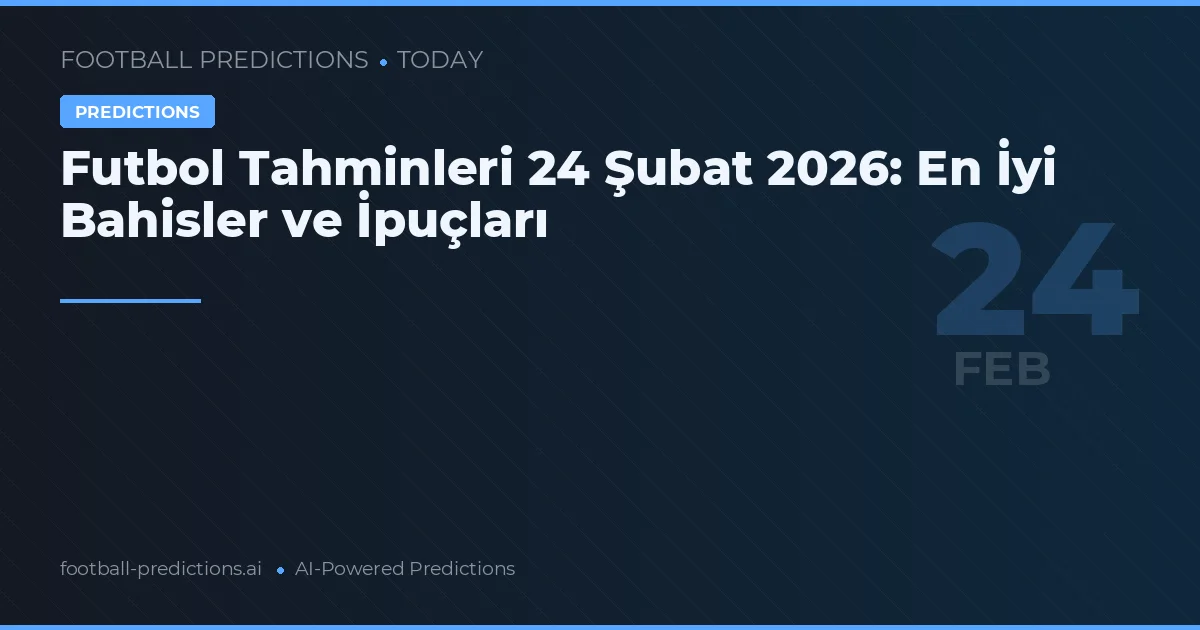 Futbol Tahminleri 24 Şubat 2026: En İyi Bahisler ve İpuçları