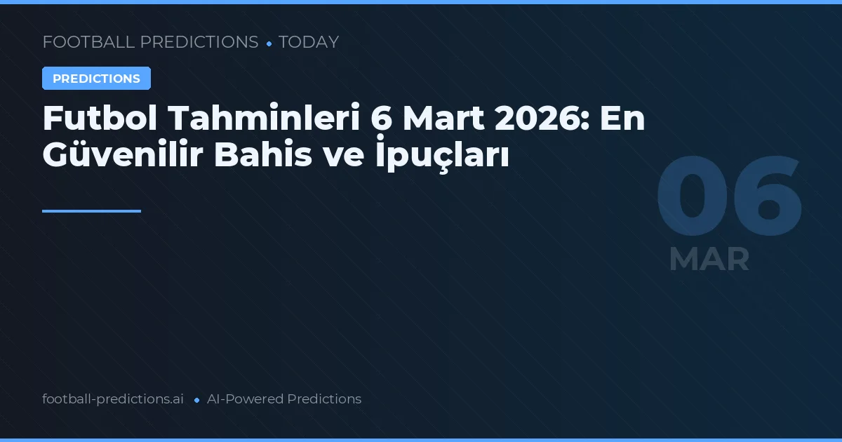 Futbol Tahminleri 6 Mart 2026: En Güvenilir Bahis ve İpuçları