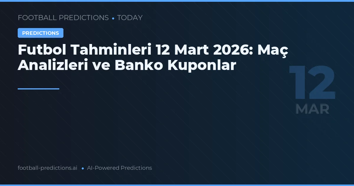 Futbol Tahminleri 12 Mart 2026: Maç Analizleri ve Banko Kuponlar