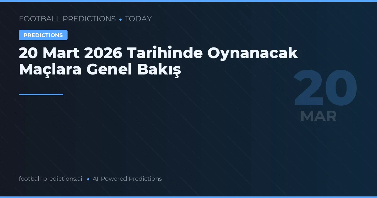20 Mart 2026 Tarihinde Oynanacak Maçlara Genel Bakış
