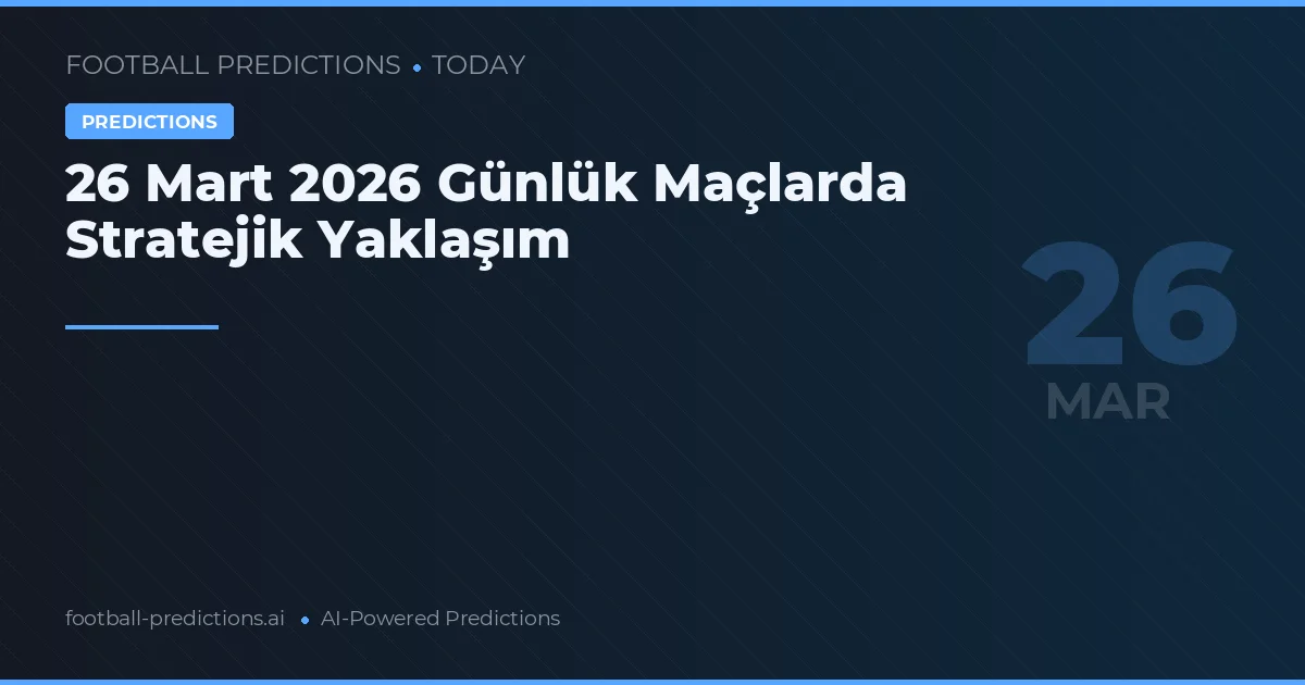 26 Mart 2026 Günlük Maçlarda Stratejik Yaklaşım