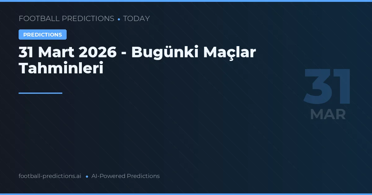 31 Mart 2026 - Bugünki Maçlar Tahminleri