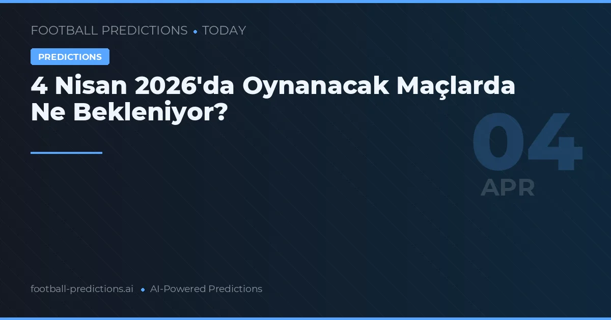 4 Nisan 2026'da Oynanacak Maçlarda Ne Bekleniyor?