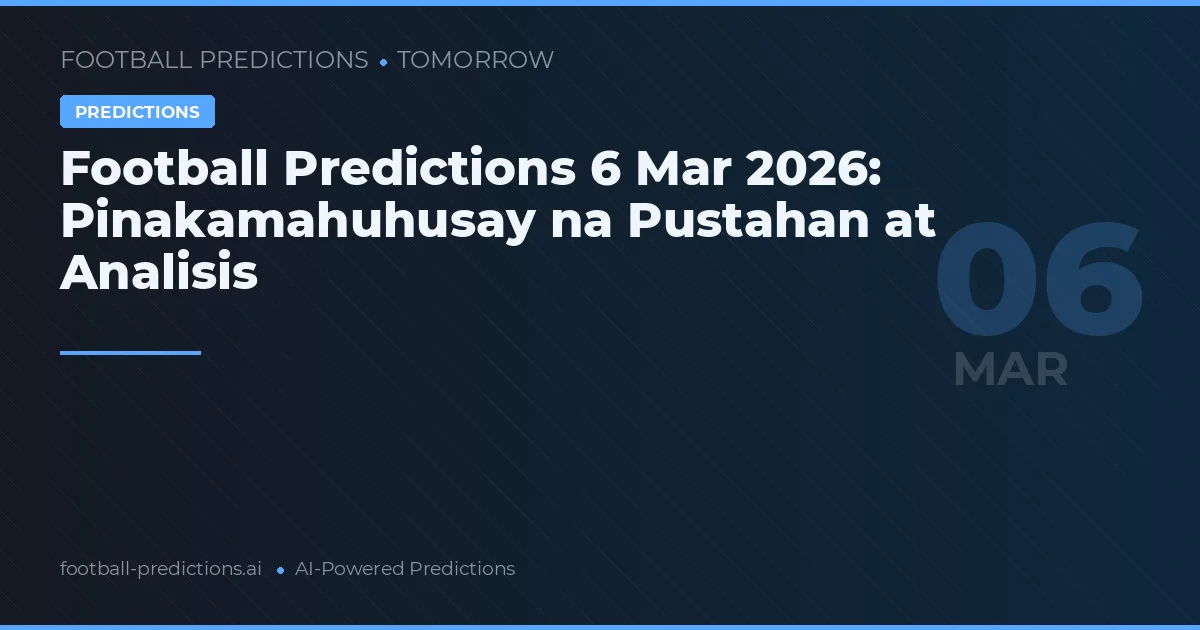 Football Predictions 6 Mar 2026: Pinakamahuhusay na Pustahan at Analisis