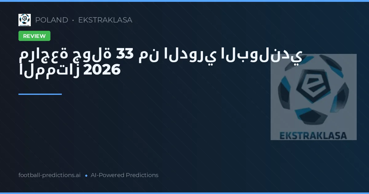 مراجعة جولة 33 من الدوري البولندي الممتاز 2026