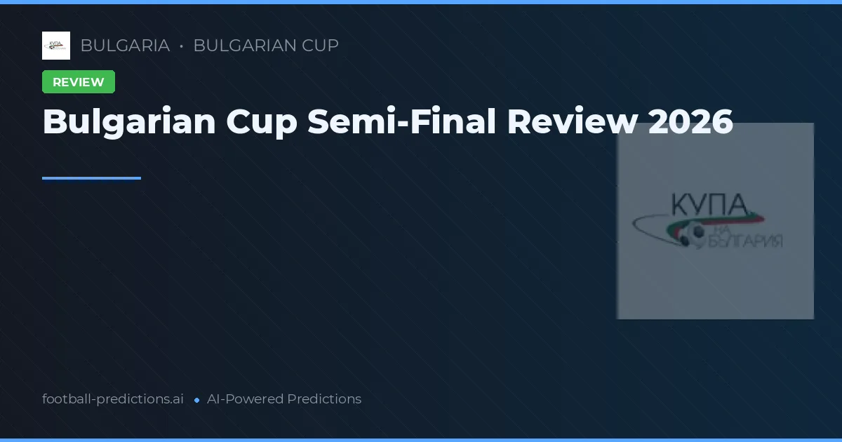 Bulgarian Cup Semi-Final Review 2026