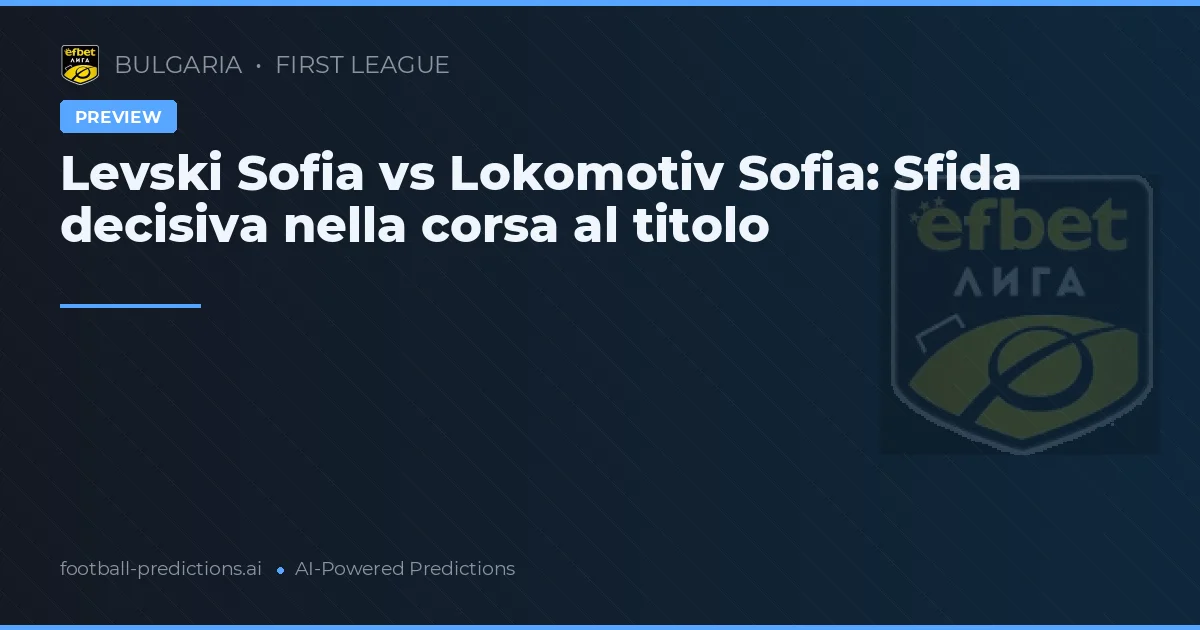 Levski Sofia vs Lokomotiv Sofia: Sfida decisiva nella corsa al titolo
