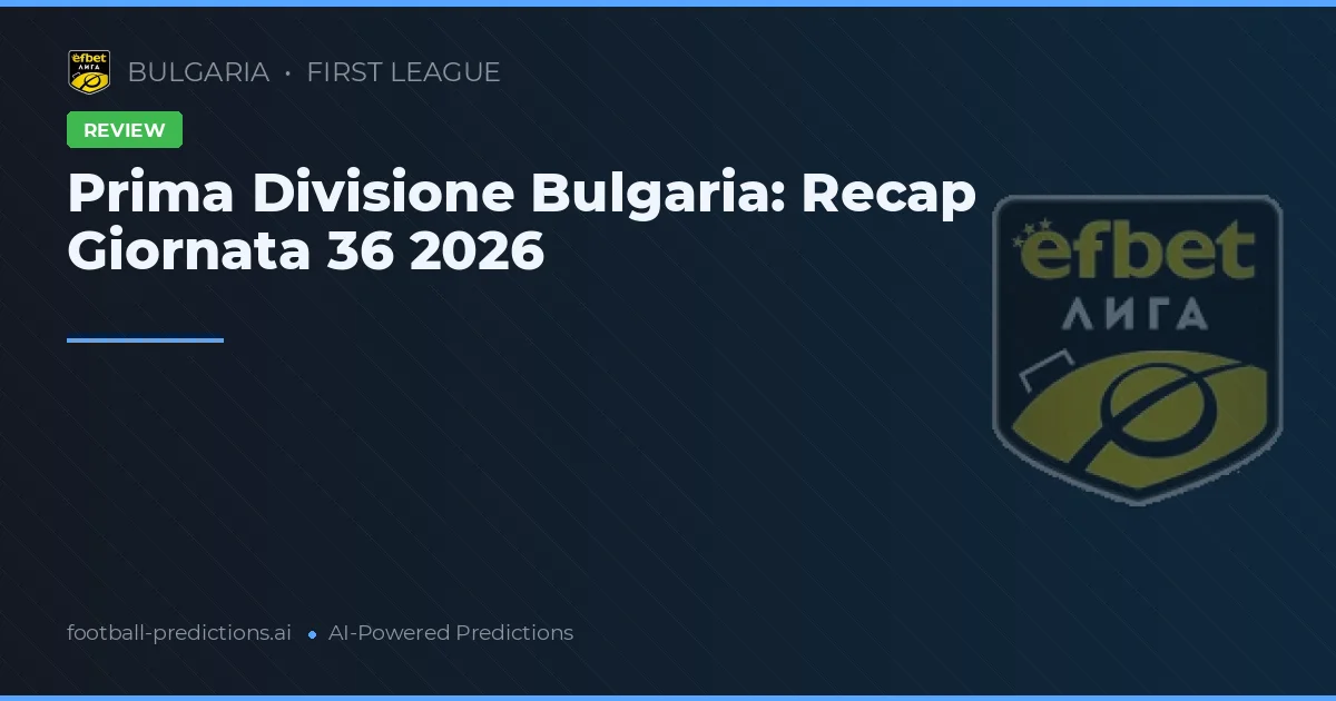 Prima Divisione Bulgaria: Recap Giornata 36 2026