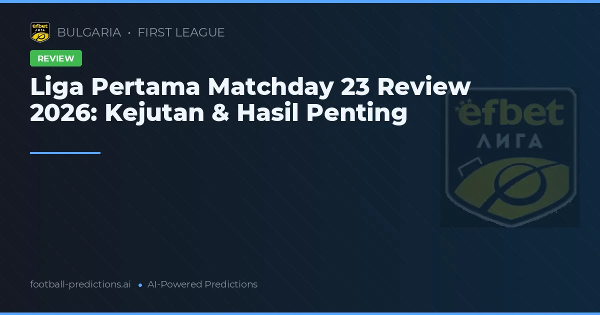 Liga Pertama Matchday 23 Review 2026: Kejutan & Hasil Penting