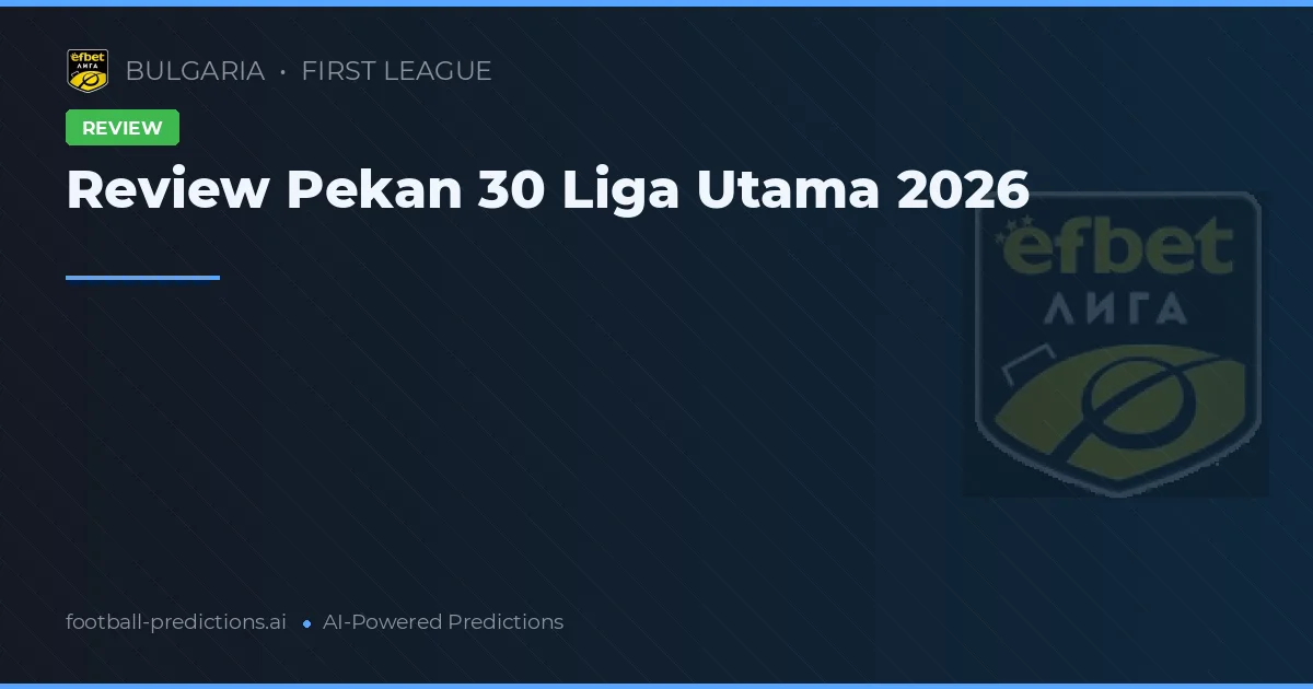 Review Pekan 30 Liga Utama 2026