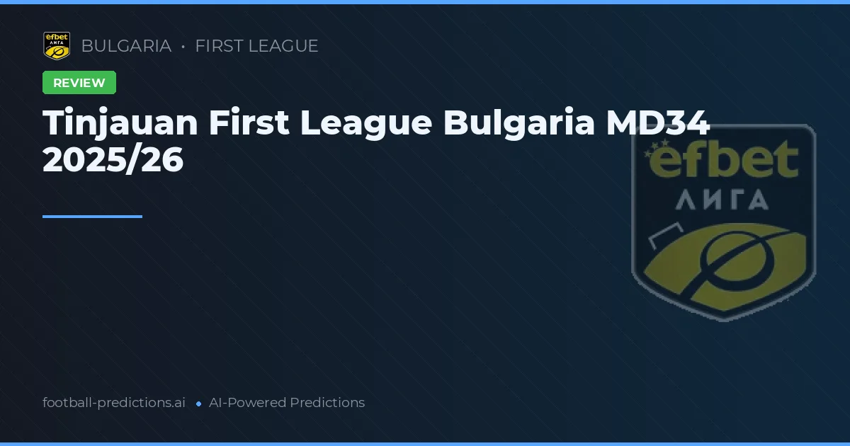 Tinjauan First League Bulgaria MD34 2025/26