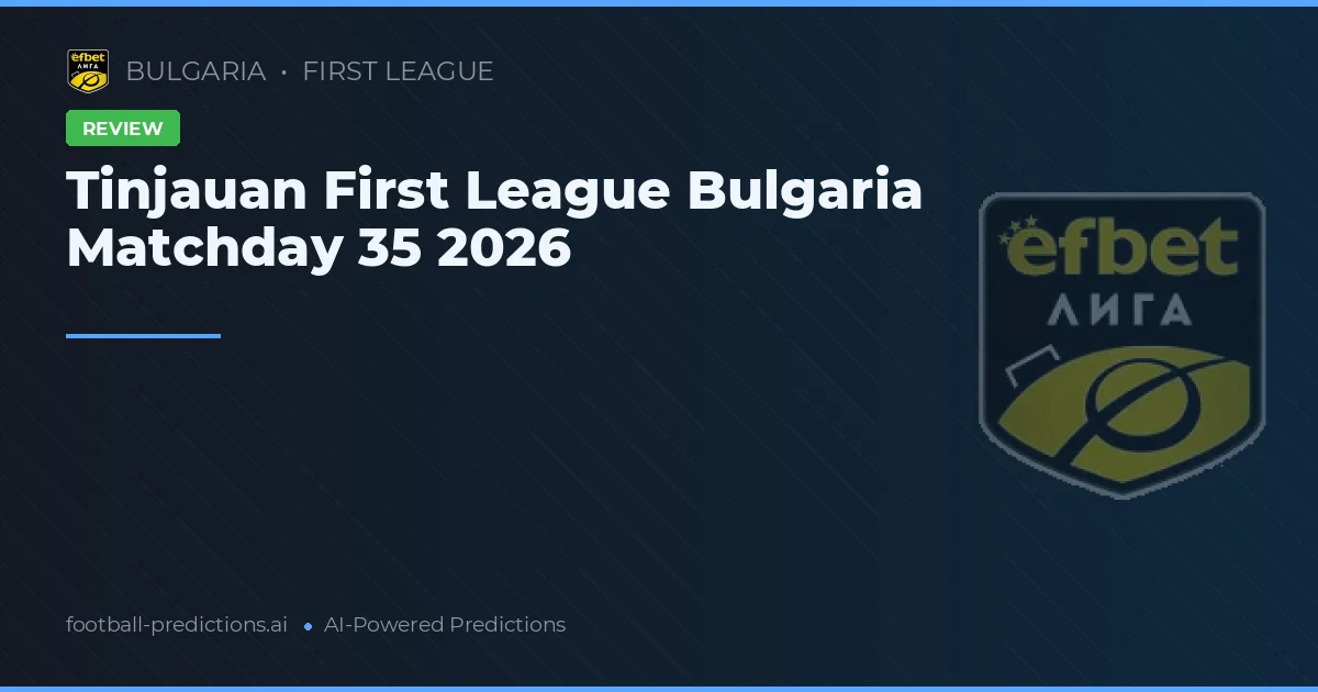 Tinjauan First League Bulgaria Matchday 35 2026