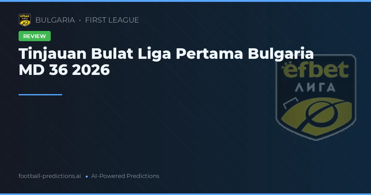 Tinjauan Bulat Liga Pertama Bulgaria MD 36 2026