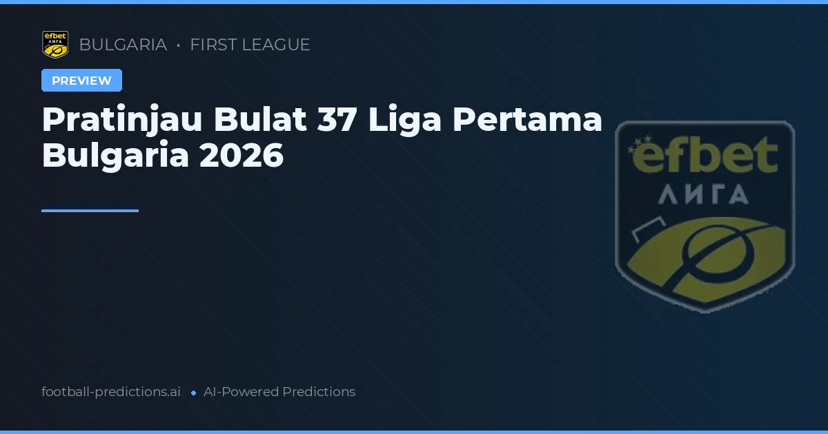 Pratinjau Bulat 37 Liga Pertama Bulgaria 2026