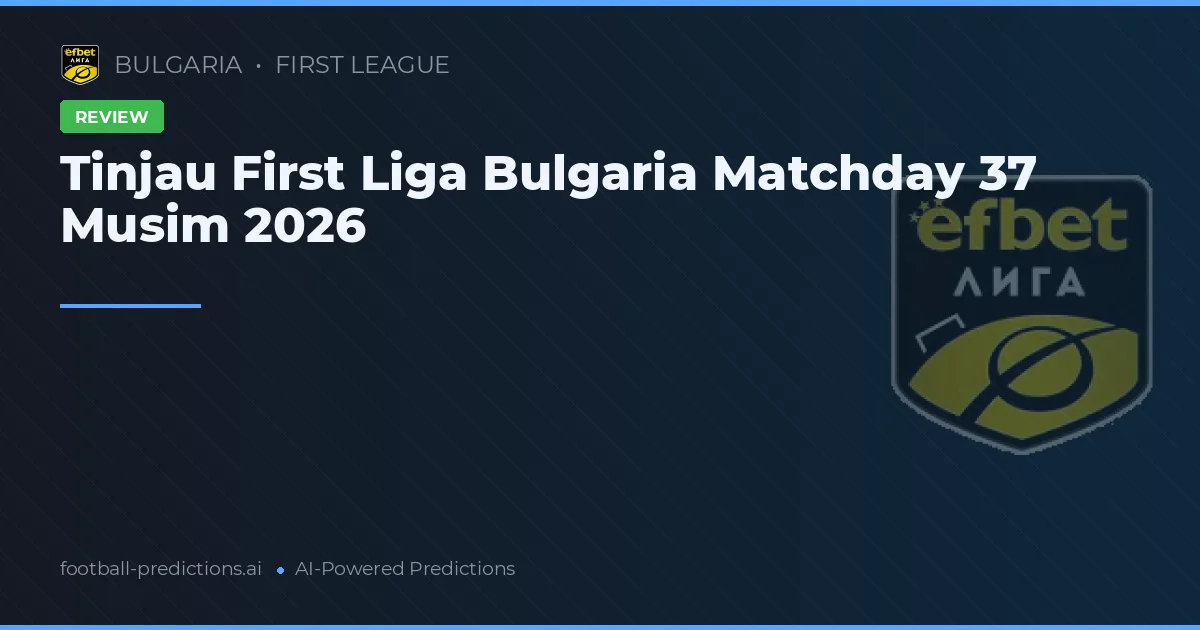 Tinjau First Liga Bulgaria Matchday 37 Musim 2026