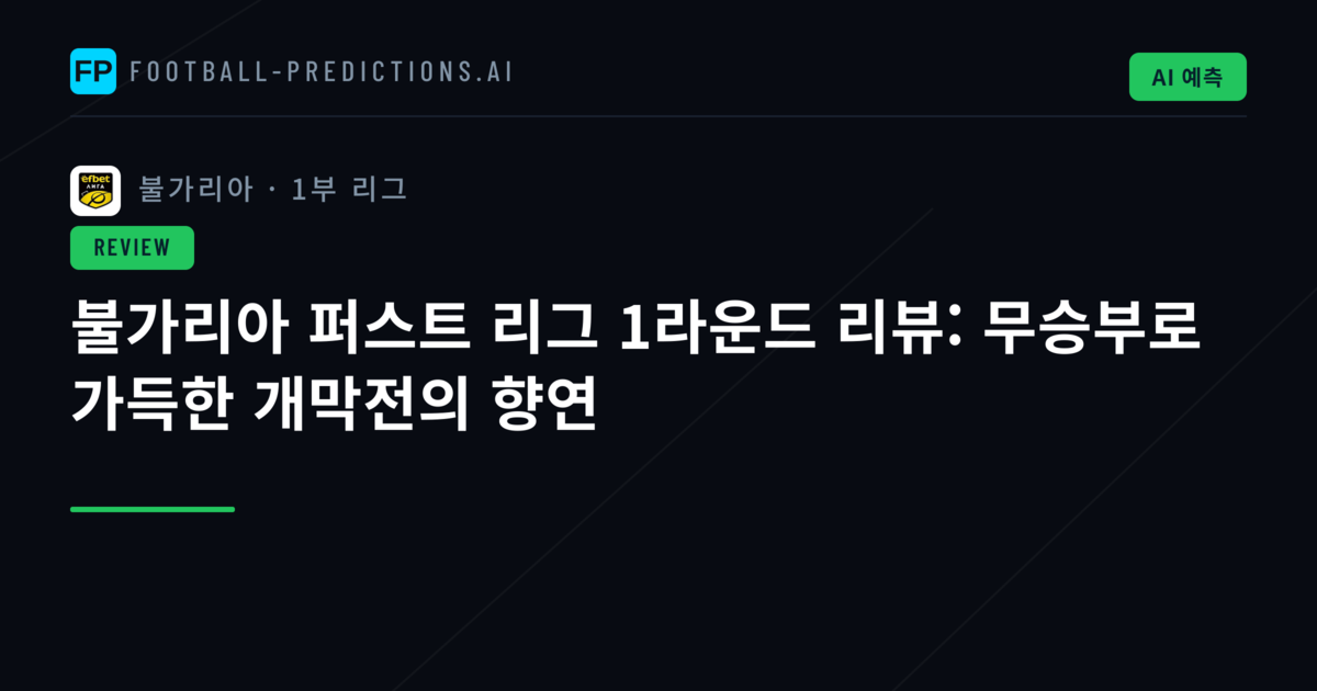 불가리아 퍼스트 리그 1라운드 리뷰: 무승부로 가득한 개막전의 향연