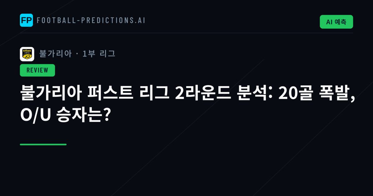 불가리아 퍼스트 리그 2라운드 분석: 20골 폭발, O/U 승자는?