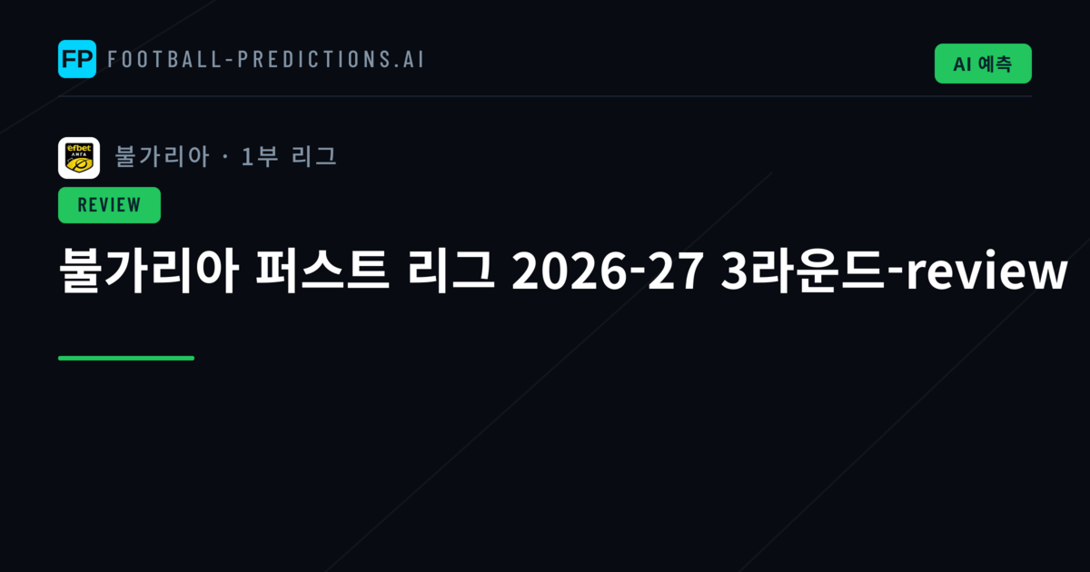 불가리아 퍼스트 리그 2026-27 3라운드-review