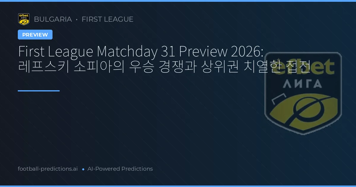 First League Matchday 31 Preview 2026: 레프스키 소피아의 우승 경쟁과 상위권 치열한 접전