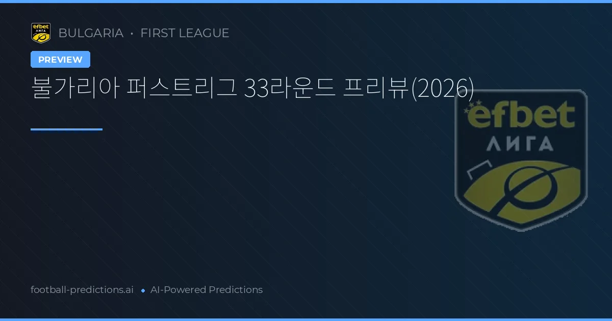 불가리아 퍼스트리그 33라운드 프리뷰(2026)