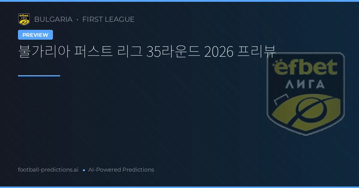 불가리아 퍼스트 리그 35라운드 2026 프리뷰