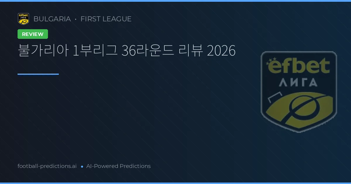 불가리아 1부리그 36라운드 리뷰 2026