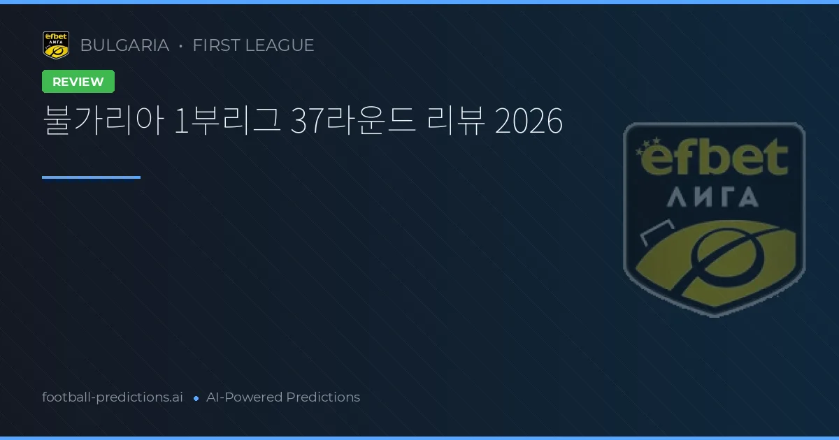 불가리아 1부리그 37라운드 리뷰 2026