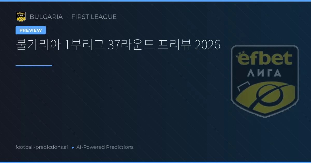 불가리아 1부리그 37라운드 프리뷰 2026