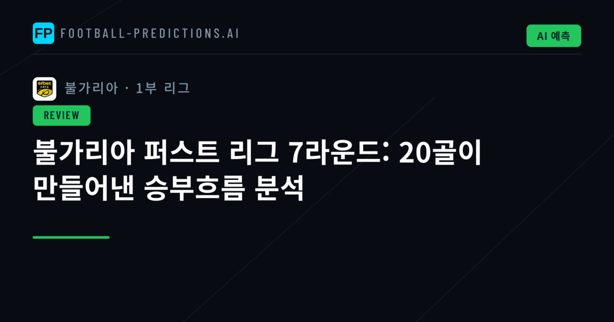 불가리아 퍼스트 리그 7라운드: 20골이 만들어낸 승부흐름 분석
