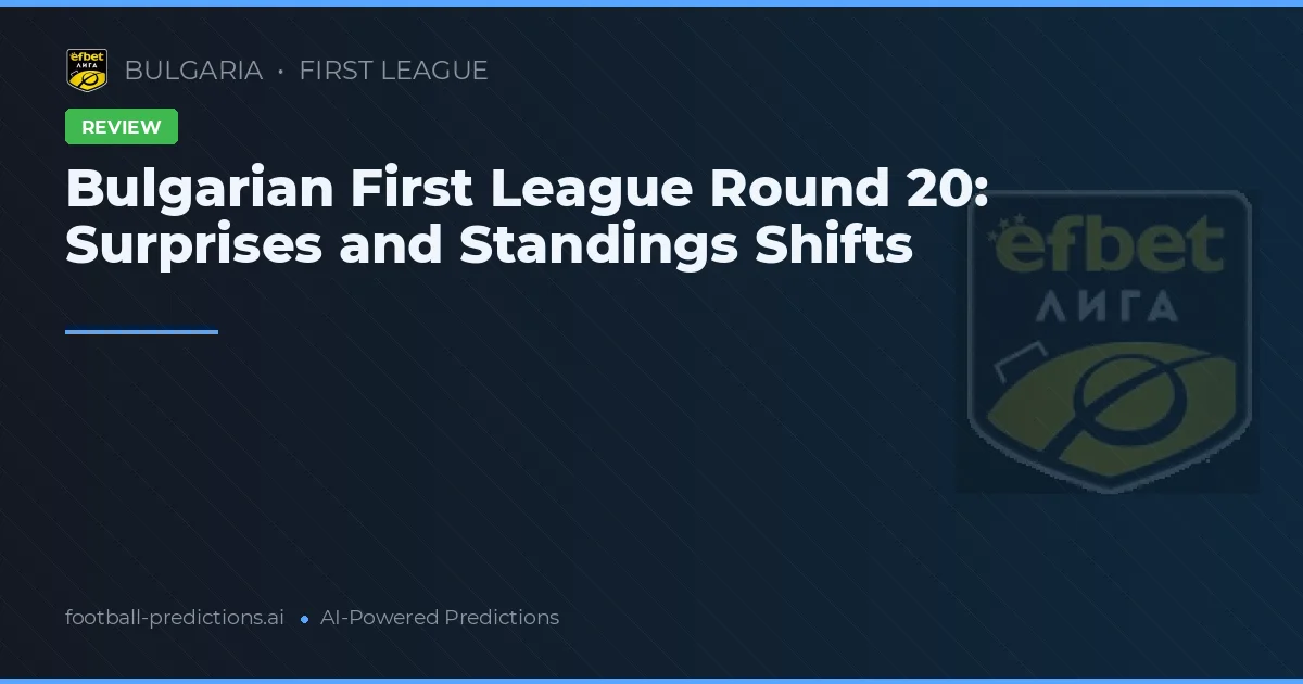 Bulgarian First League Round 20: Surprises and Standings Shifts