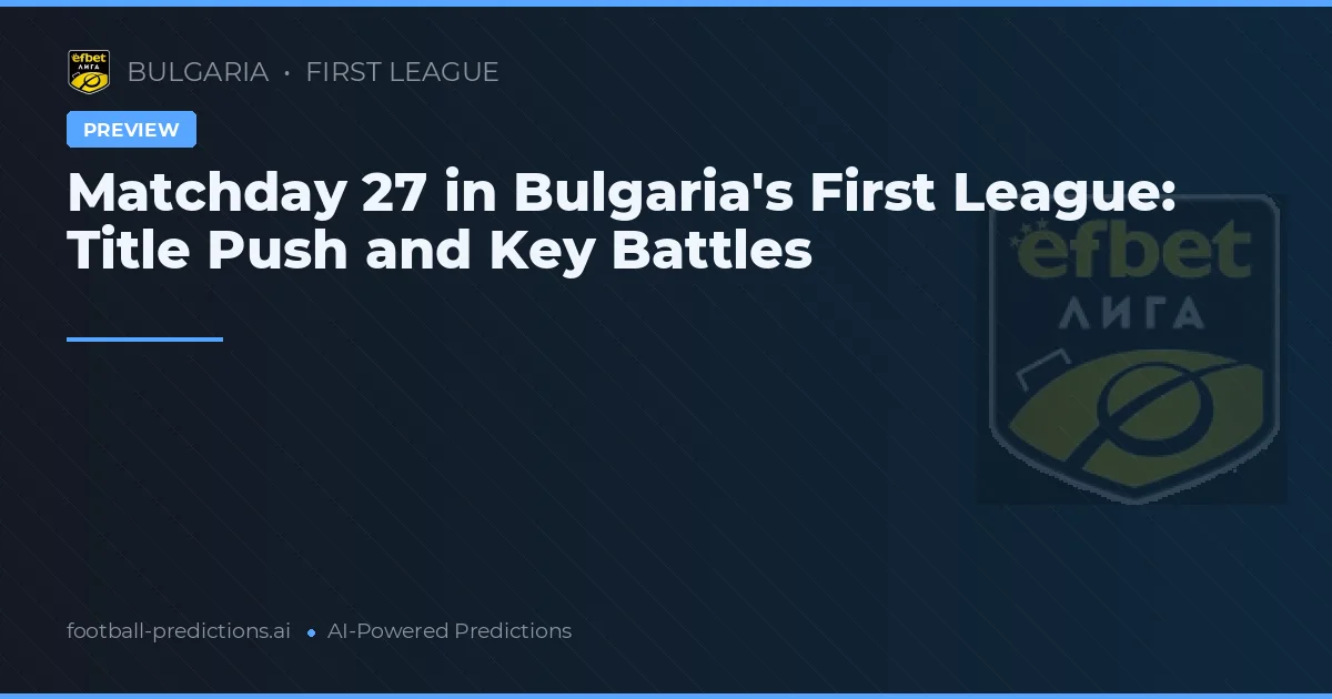 Matchday 27 in Bulgaria's First League: Title Push and Key Battles