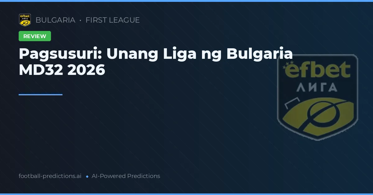 Pagsusuri: Unang Liga ng Bulgaria MD32 2026