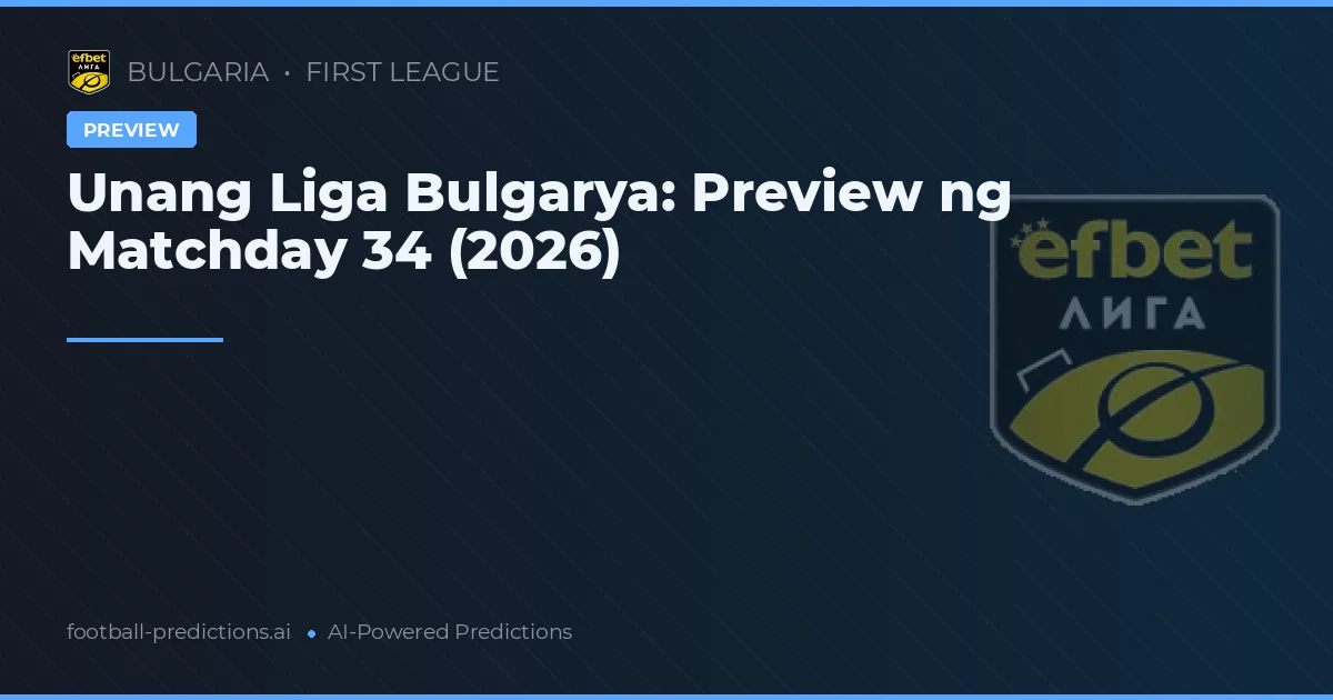 Unang Liga Bulgarya: Preview ng Matchday 34 (2026)