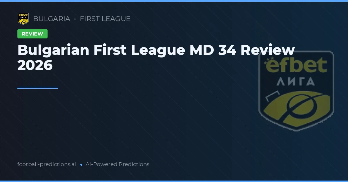 Bulgarian First League MD 34 Review 2026