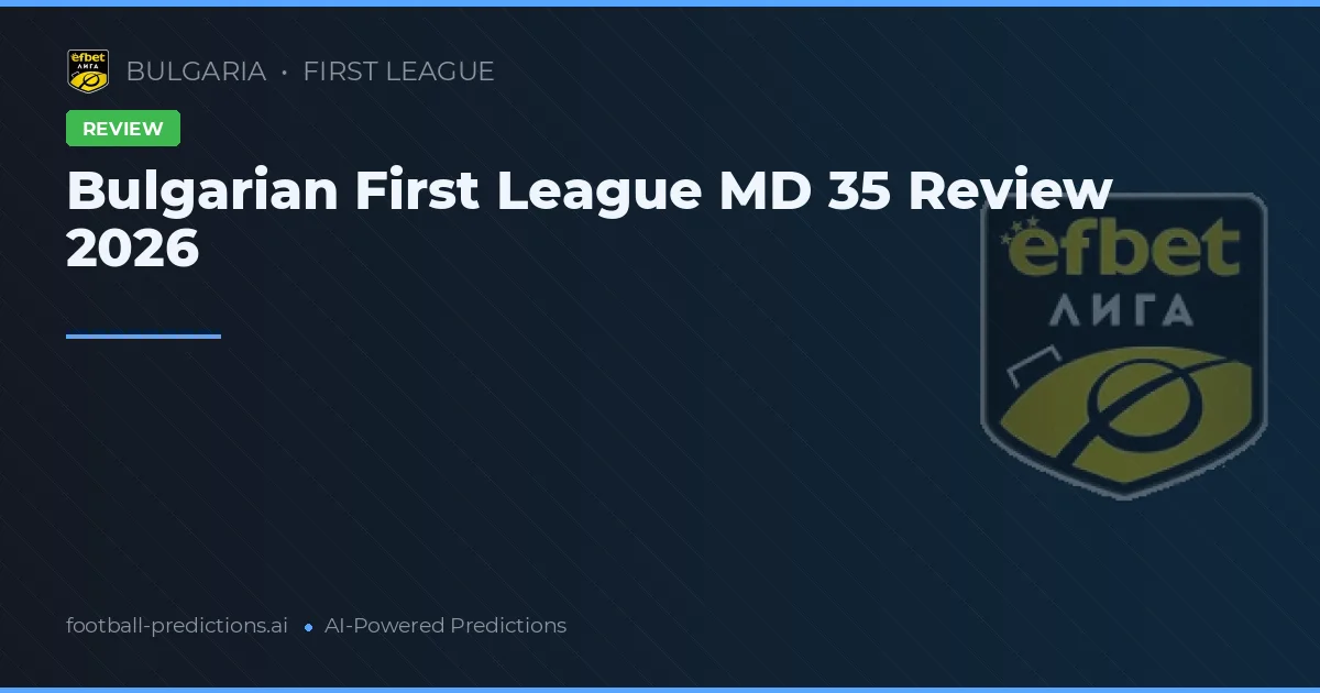 Bulgarian First League MD 35 Review 2026