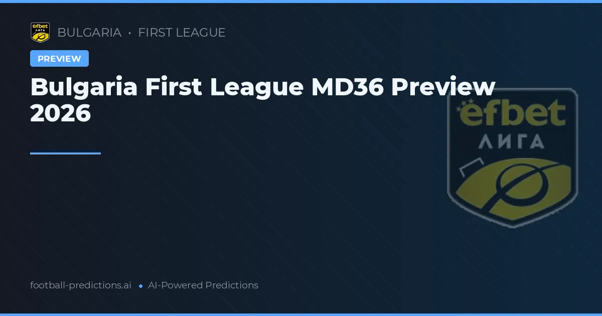 Bulgaria First League MD36 Preview 2026