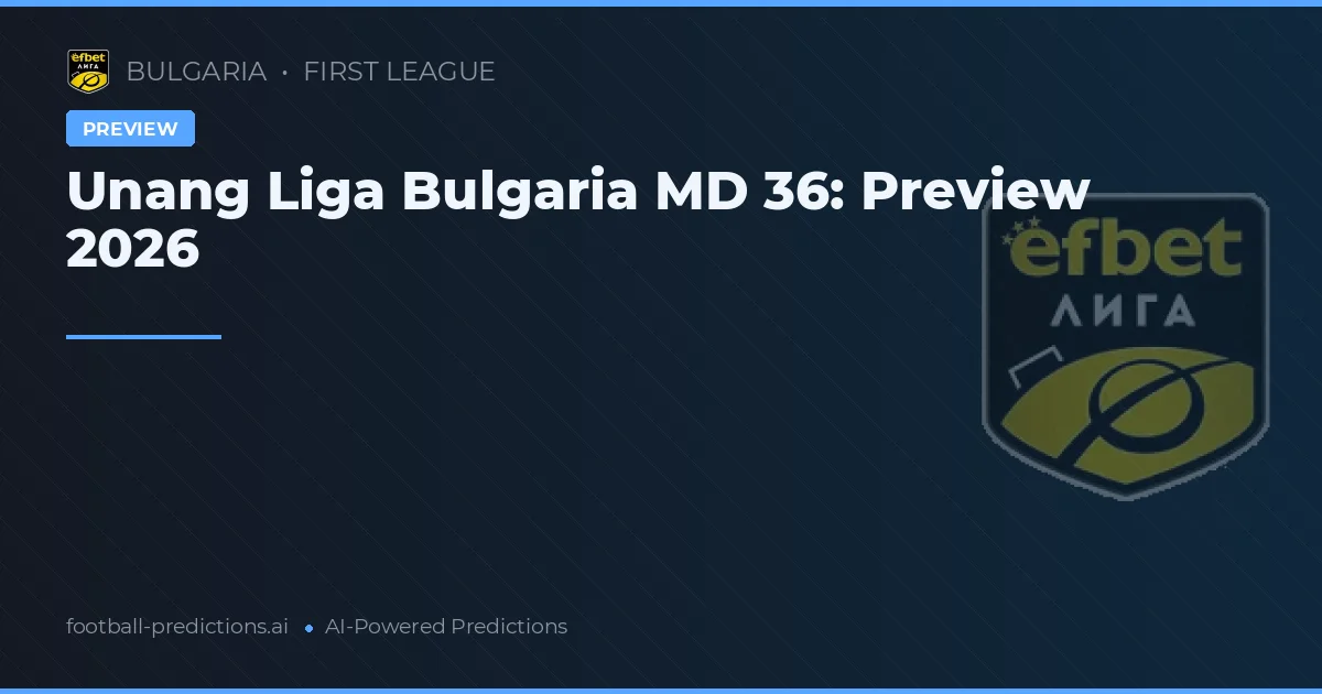 Unang Liga Bulgaria MD 36: Preview 2026