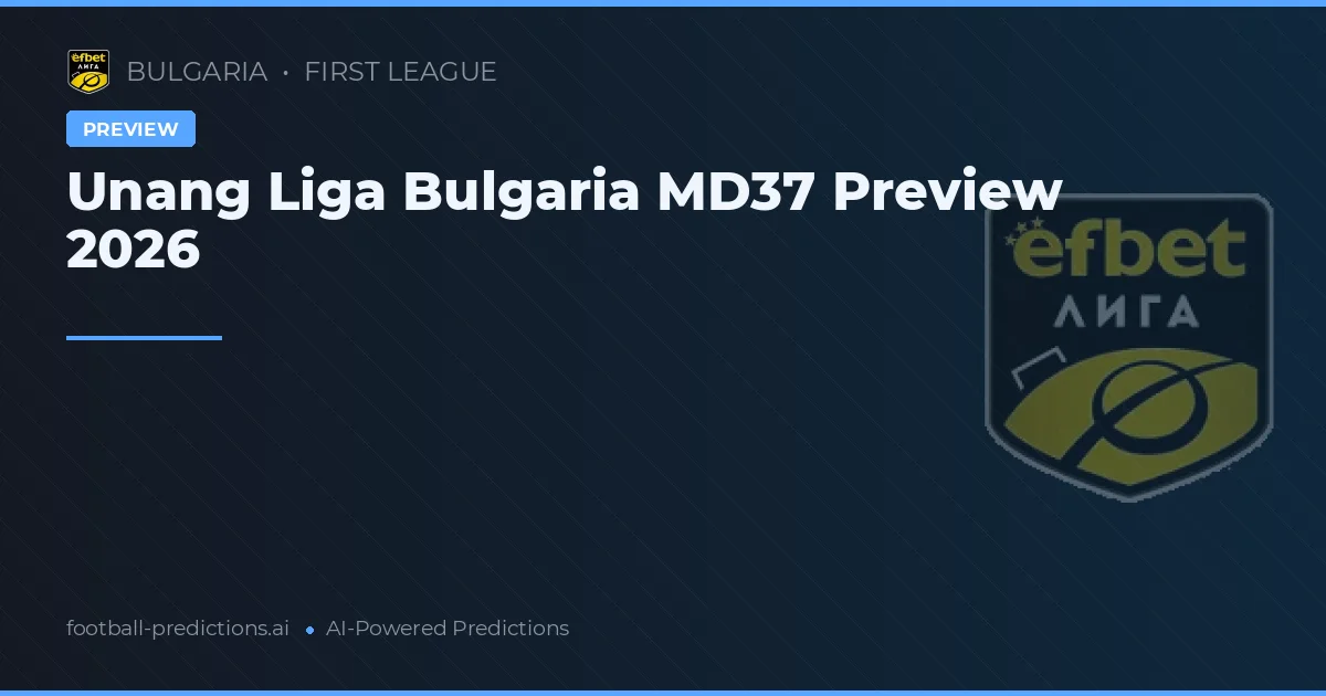 Unang Liga Bulgaria MD37 Preview 2026