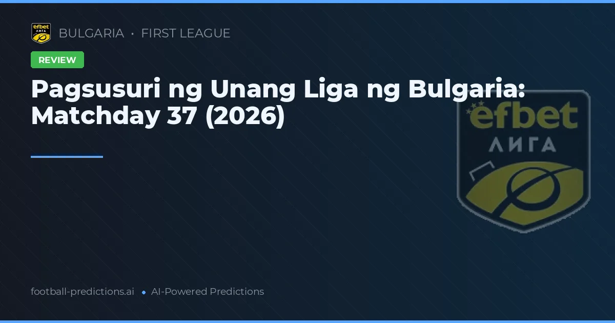 Pagsusuri ng Unang Liga ng Bulgaria: Matchday 37 (2026)